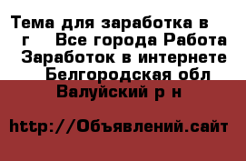 Тема для заработка в 2016 г. - Все города Работа » Заработок в интернете   . Белгородская обл.,Валуйский р-н